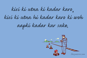 kisi ki utna ki kadar karo, 
kisi ki utna hi kadar karo ki woh aapki kadar kar sake. 