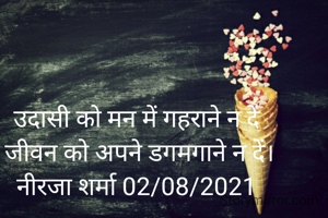 उदासी को मन में गहराने न दें
 जीवन को अपने डगमगाने न दें।
नीरजा शर्मा 02/08/2021