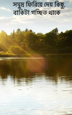 সমুদ্র ফিরিয়ে দেয় কিছু, বাকিটা গচ্ছিত থাকে