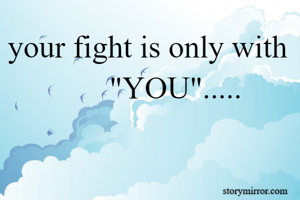 your fight is only with              "YOU".....




