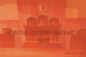 worship conjoin ourself to god