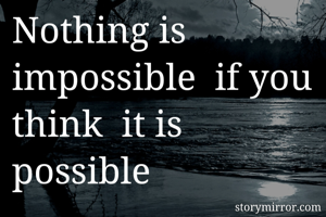 Nothing is impossible  if you think  it is possible 