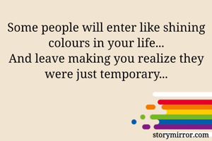Some people will enter like shining colours in your life...
And leave making you realize they were just temporary...