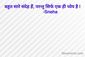 बहुत सारे संदेह हैं, परन्तु सिर्फ एक ही ध्येय है |
              -Sneha 