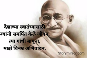 देशाच्या स्वातंत्र्यासाठी
ज्यांनी समर्पित केले जीवन,
त्या गांधी बापूंना,
माझे विनम्र अभिवादन.
