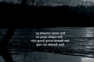 रडु कोसळणार वाहणार पाणी
रक्त ह्रदयात डोळ्यात पाणी
व्यथा कुणाची कुणाला सांगायची नसते
कुढत रडत सोसायची असते.