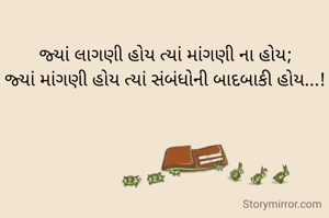 જ્યાં લાગણી હોય ત્યાં માંગણી ના હોય;
જ્યાં માંગણી હોય ત્યાં સંબંધોની બાદબાકી હોય...!