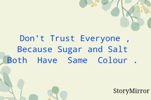 Don't Trust Everyone , Because Sugar and Salt  Both  Have  Same  Colour . 