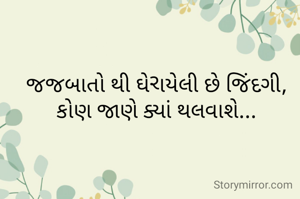 જજબાતો થી ઘેરાયેલી છે જિંદગી, કોણ જાણે ક્યાં થલવાશે...