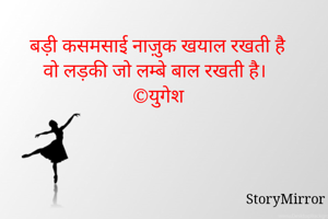 बड़ी कसमसाई नाज़ुक खयाल रखती है
वो लड़की जो लम्बे बाल रखती है।
©युगेश