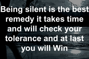 Being silent is the best remedy it takes time and will check your tolerance and at last you will Win