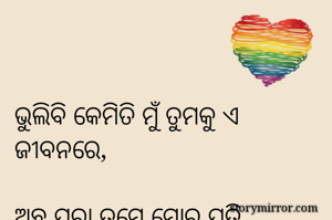 ଭୁଲିବି କେମିତି ମୁଁ ତୁମକୁ ଏ ଜୀବନରେ,

ଅଛ ପରା ତୁମେ ମୋର ପ୍ରତି ସ୍ପନ୍ଦନରେ।।