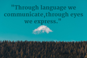 "Through language we communicate,through eyes we express." 