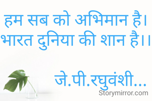 हम सब को अभिमान है।
भारत दुनिया की शान है।।

            जे.पी.रघुवंशी...