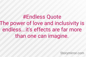#Endless Quote
The power of love and inclusivity is endless...it's effects are far more than one can imagine.