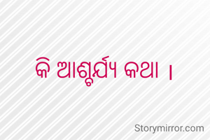 କି ଆଶ୍ଚର୍ଯ୍ୟ କଥା ।