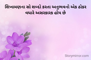 શિખામણના સો શબ્દો કરતા અનુભવનો એક ઠોકર વધારે અસરકારક હોય છે