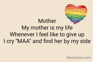 Mother
My mother is my life
Whenever I feel like to give up
I cry "MAA" and find her by my side