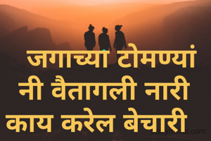   जगाच्या टोमण्यां नी वैतागली नारी  काय करेल बेचारी  
