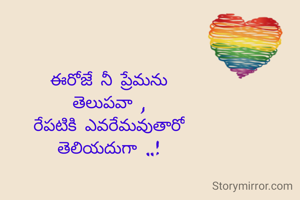 ఈరోజే నీ ప్రేమను
తెలుపవా ,
రేపటికి ఎవరేమవుతారో
తెలియదుగా ..!