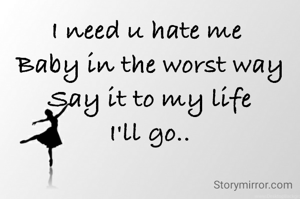 I need u hate me 
Baby in the worst way
Say it to my life
I'll go..
