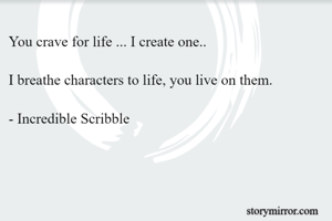 You crave for life ... I create one..

I breathe characters to life, you live on them.

- Incredible Scribble