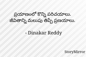 ప్రయాణంలో కొన్ని పరిచయాలు.
జీవితాన్ని మలుపు తిప్పే ప్రణయాలు.

- Dinakar Reddy