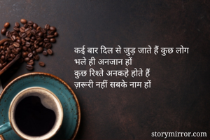 कई बार दिल से जुड़ जाते हैं कुछ लोग
भले ही अनजान हों
कुछ रिश्ते अनकहे होते हैं
ज़रूरी नहीं सबके नाम हों