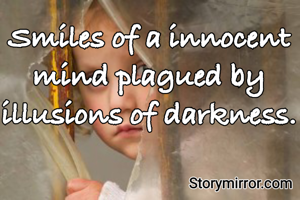 Smiles of a innocent mind plagued by illusions of darkness.