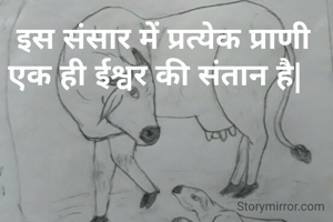   इस संसार में प्रत्येक प्राणी एक ही ईश्वर की संतान है|