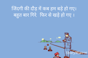 जिंदगी की दौड़ में कब हम बड़े हो गए।
बहुत बार गिरे,  फिर से खड़े हो गए ।