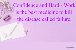 Confidence and Hard - Work
is the best medicine to kill 
the disease called failure.
