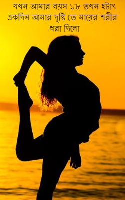 যখন আমার বয়স ১৮ তখন হটাৎ একদিন আমার দৃষ্টি তে মায়ের শরীর ধরা দিলো
