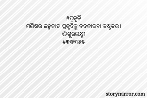 #ପ୍ରକୃତି
ମଣିଷର ଜନ୍ମଜାତ ପ୍ରକୃତିକୁ ବଦଳାଇବା କଷ୍ଟକର।
©ଶୁଭଲକ୍ଷ୍ମୀ
#୩୩/୩୬୫