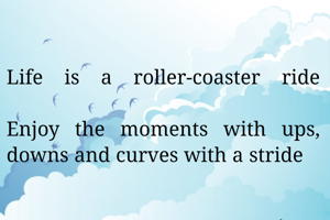 Life is a roller-coaster ride

Enjoy the moments with ups, downs and curves with a stride   
