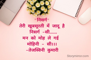 "निसर्ग"
तेरी खूबसूरती में जादू है
 निसर्ग -सी......
मन को मोह ले गई 
मोहिनी - सी।।।
-तेजस्विनी कुमारी
