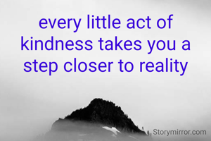 every little act of kindness takes you a step closer to reality