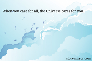 When you care for all, the Universe cares for you.
