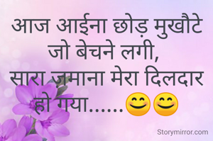 आज आईना छोड़ मुखौटे जो बेचने लगी, 
सारा ज़माना मेरा दिलदार हो गया......😊😊