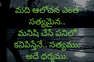 మది ఆలోచన ఎంత సత్యమైన..
మనిషి చేసే పనిలో
కనిపిస్తేనే.. సత్యము.
అదే ధర్మము.