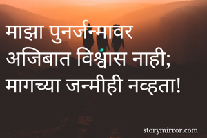 माझा पुनर्जन्मावर अजिबात विश्वास नाही;
मागच्या जन्मीही नव्हता!