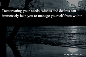 Demarcating your needs, wishes and desires can immensely help you to manage yourself from within.