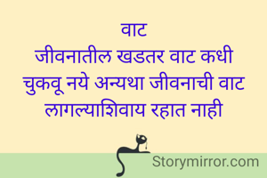 वाट
जीवनातील खडतर वाट कधी चुकवू नये अन्यथा जीवनाची वाट लागल्याशिवाय रहात नाही