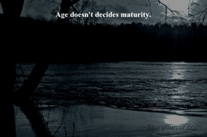 Age doesn't decides maturity.