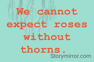 We cannot expect roses without thorns. 