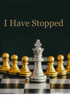 I Have Stopped