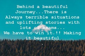 Behind a beautiful Journey...There is 
Always terrible situations and uplifting stories with lots of exams...
We have to win it.!! Making it beautiful
.