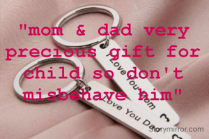 "mom & dad very precious gift for child so don't misbehave him"