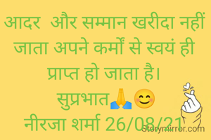आदर  और सम्मान खरीदा नहीं जाता अपने कर्मों से स्वयं ही प्राप्त हो जाता है।
 सुप्रभात🙏😊
नीरजा शर्मा 26/08/21