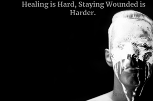 Healing is Hard, Staying Wounded is Harder. 